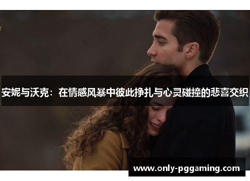 安妮与沃克:在情感风暴中彼此挣扎与心灵碰撞的悲喜交织 安妮与沃克:在情感风暴中彼此挣扎与心灵碰撞的悲喜交织