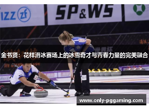 金书贤:花样滑冰赛场上的冰雪奇才与青春力量的完美融合 金书贤:花样滑冰赛场上的冰雪奇才与青春力量的完美融合