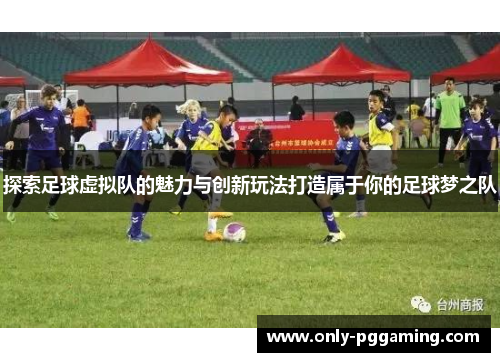 探索足球虚拟队的魅力与创新玩法打造属于你的足球梦之队