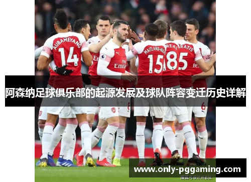 阿森纳足球俱乐部的起源发展及球队阵容变迁历史详解
