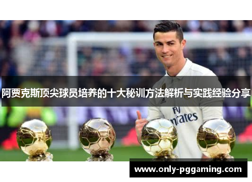 阿贾克斯顶尖球员培养的十大秘训方法解析与实践经验分享