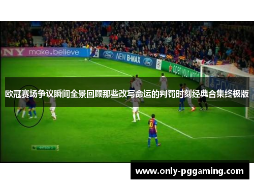 欧冠赛场争议瞬间全景回顾那些改写命运的判罚时刻经典合集终极版 欧冠赛场争议瞬间全景回顾那些改写命运的判罚时刻经典合集终极版