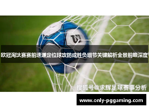 欧冠淘汰赛赛前速递定位球攻防成胜负细节关键解析全景前瞻深度 欧冠淘汰赛赛前速递定位球攻防成胜负细节关键解析全景前瞻深度