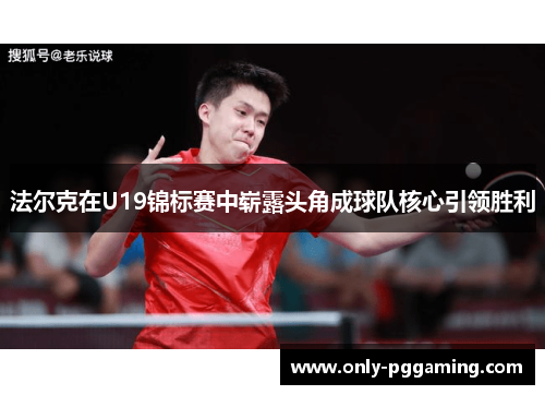 法尔克在U19锦标赛中崭露头角成球队核心引领胜利