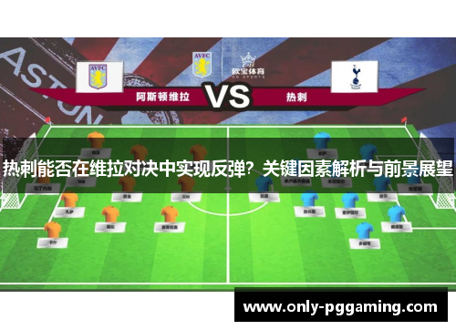 热刺能否在维拉对决中实现反弹？关键因素解析与前景展望