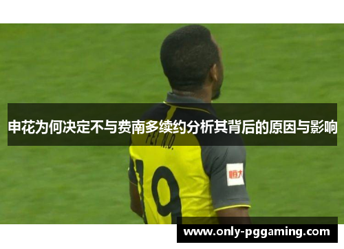 申花为何决定不与费南多续约分析其背后的原因与影响 申花为何决定不与费南多续约分析其背后的原因与影响