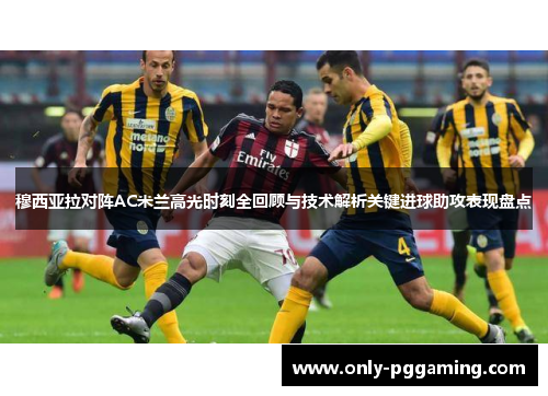 穆西亚拉对阵AC米兰高光时刻全回顾与技术解析关键进球助攻表现盘点