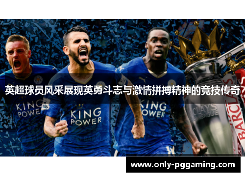 英超球员风采展现英勇斗志与激情拼搏精神的竞技传奇 英超球员风采展现英勇斗志与激情拼搏精神的竞技传奇