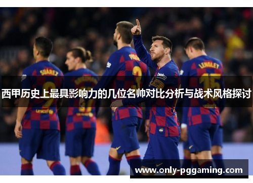西甲历史上最具影响力的几位名帅对比分析与战术风格探讨