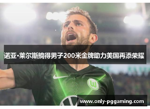 诺亚·莱尔斯摘得男子200米金牌助力美国再添荣耀 